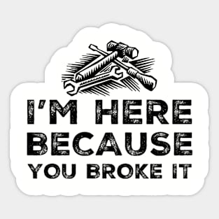 Here Because You Broke Funny Mechanic Technician Engineer Sticker